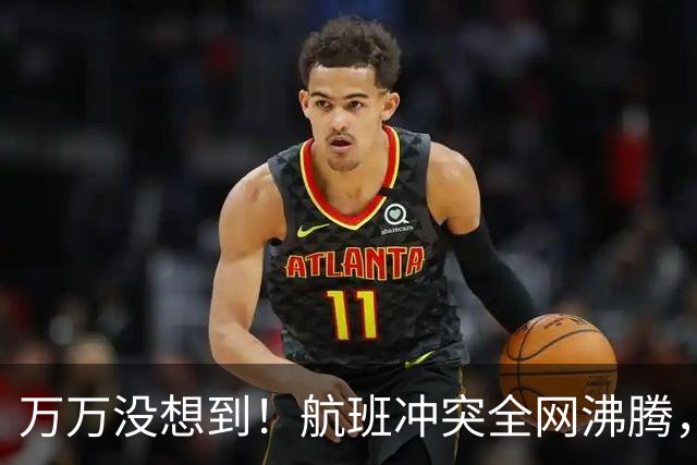 万万没想到！航班冲突全网沸腾，网友人肉搜身份，无辜者被迫发声