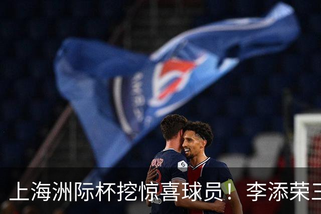 上海洲际杯挖惊喜球员！李添荣三分+防守进步，期待关键战保持！