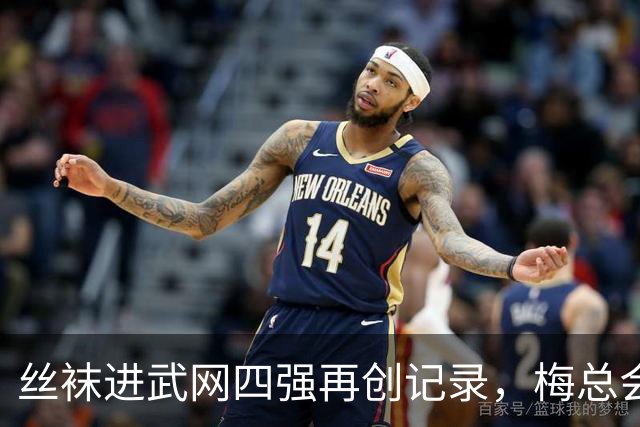 丝袜进武网四强再创记录，梅总会师霍达尔坦言不会刻意改变打法