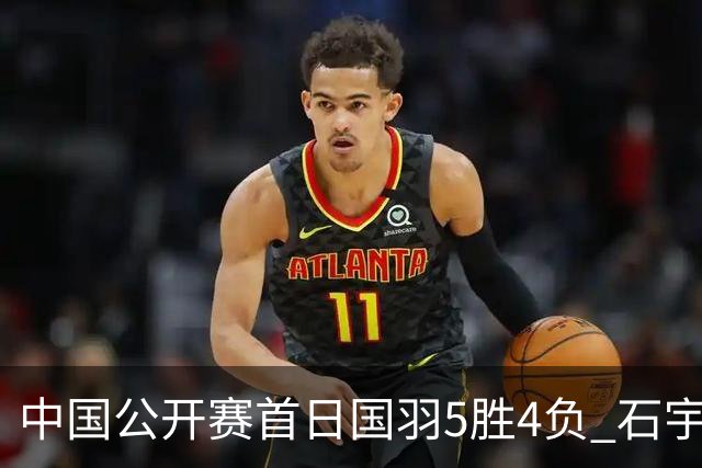 中国公开赛首日国羽5胜4负 石宇奇王祉怡进16强