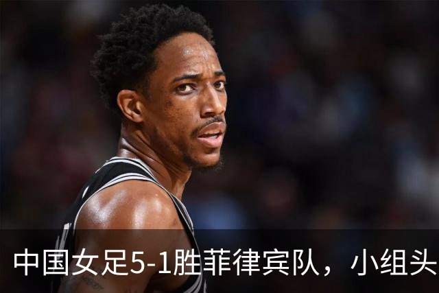 中国女足5-1胜菲律宾队，小组头名闯入亚运会八强