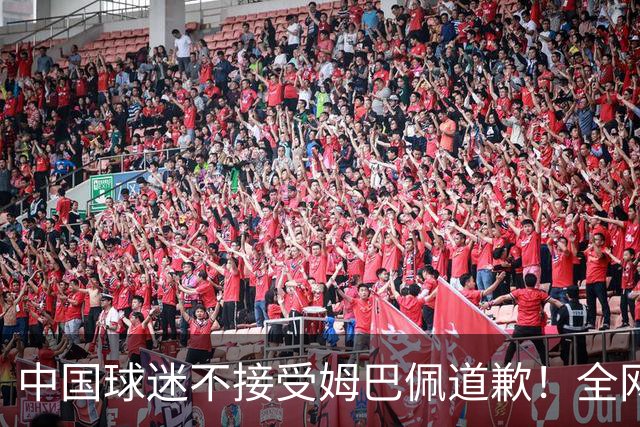 中国球迷不接受姆巴佩道歉！全网抗议：他竟认为自己没错 脸都不露