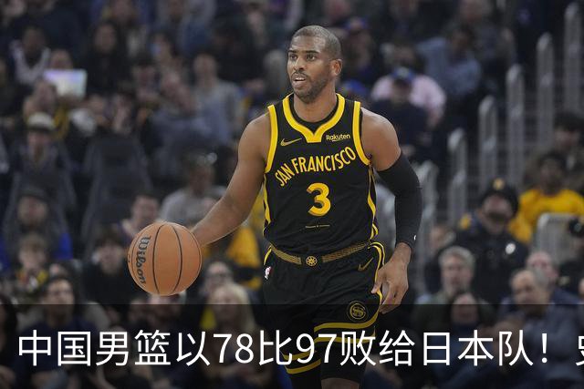 中国男篮以78比97败给日本队！史上对日最大比分惨败