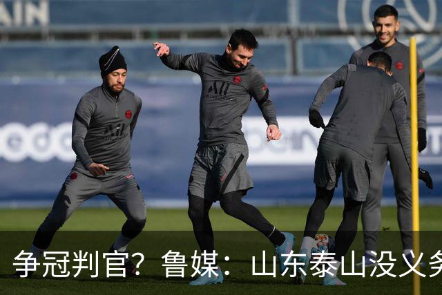 争冠判官？鲁媒：山东泰山没义务阻击蓉城，不准韦世豪在济南捧杯
