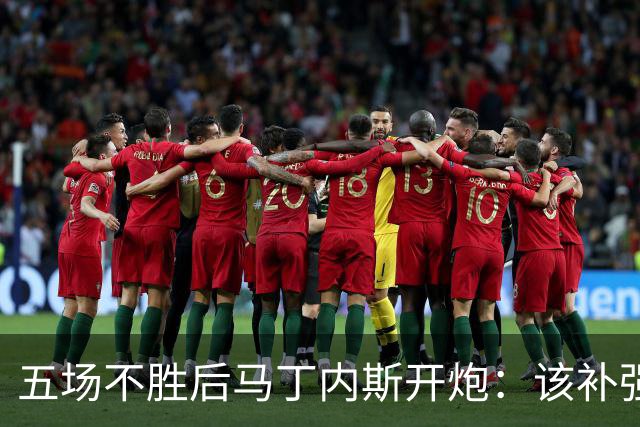 五场不胜后马丁内斯开炮：该补强的是高层