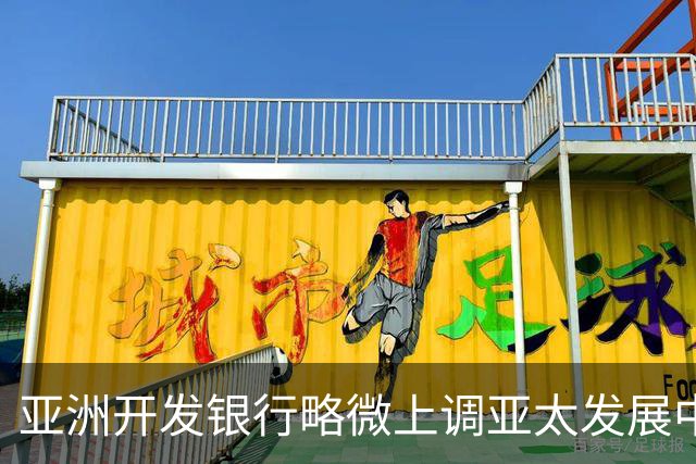 亚洲开发银行略微上调亚太发展中经济体增长预期