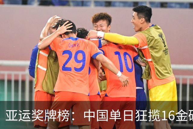 亚运奖牌榜：中国单日狂揽16金碾压日韩 累计48金20银10铜领跑