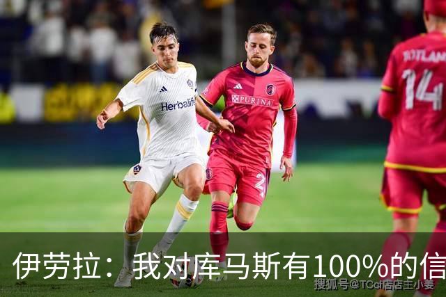 伊劳拉：我对库马斯有100%的信任 索博斯洛伊的腿筋有些紧绷