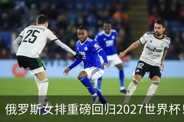 俄罗斯女排重磅回归2027世界杯！超强边攻成中国女排奥运资格大敌