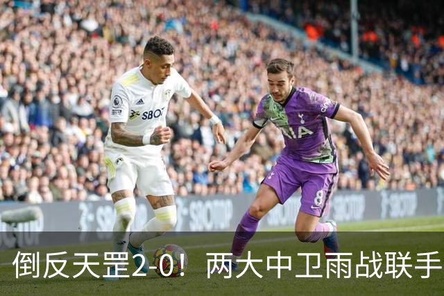 倒反天罡2-0！两大中卫雨战联手破门 13.8亿豪门8轮7胜追平榜首