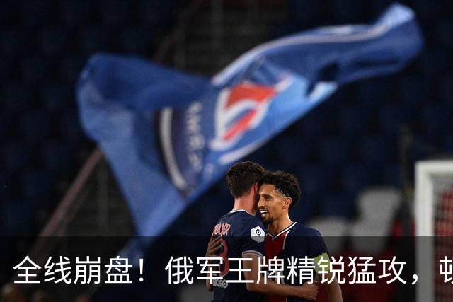 全线崩盘！俄军王牌精锐猛攻，顿巴斯已成绞肉场，乌防线一触即溃