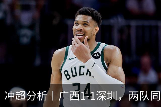 冲超分析丨广西1-1深圳，两队同时刹车，南通支云占得先机