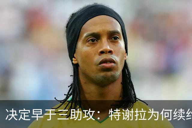 决定早于三助攻：特谢拉为何续约无望？