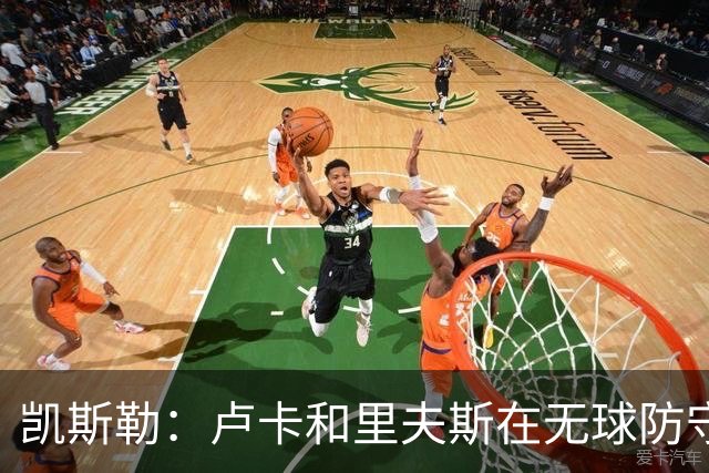 凯斯勒：卢卡和里夫斯在无球防守端非常聪明 看他们打球是种享受