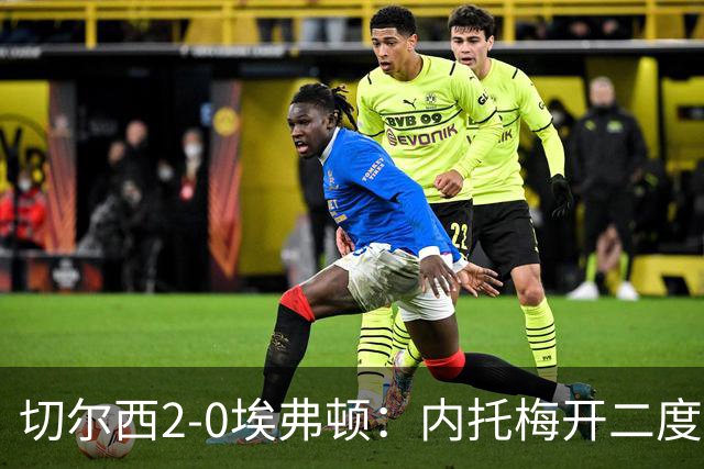 切尔西2-0埃弗顿：内托梅开二度助蓝军两连胜