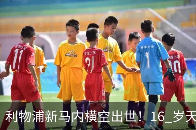 利物浦新马内横空出世！16 岁天才锋芒毕露，亿元巨星位置不保