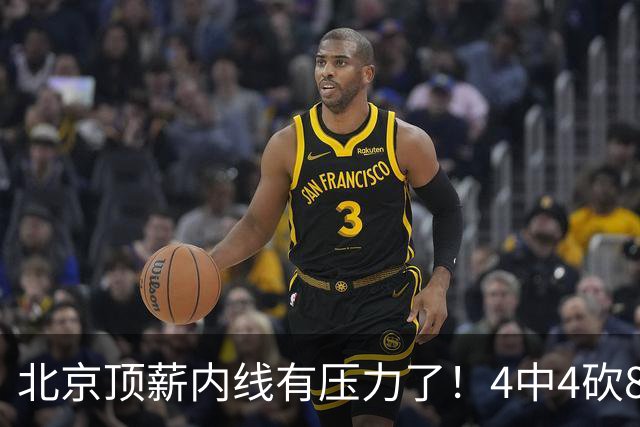 北京顶薪内线有压力了！4中4砍8分4板，再不努力恐被24岁新人顶替