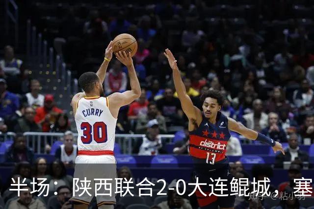半场：陕西联合2-0大连鲲城，塞尔马尼、梁少文破门