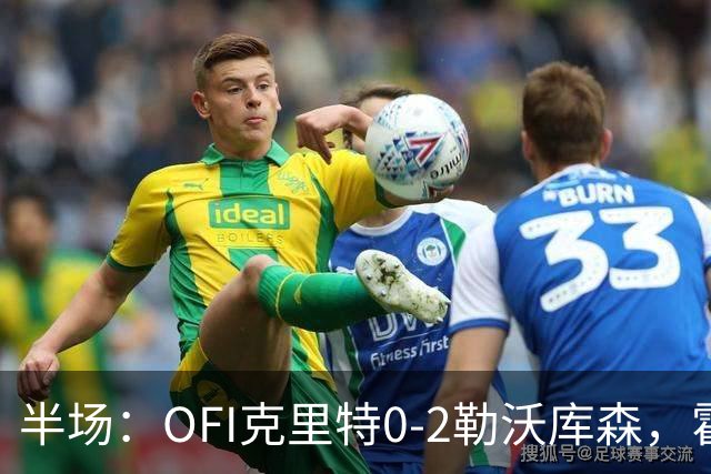 半场：OFI克里特0-2勒沃库森，霍夫曼双响