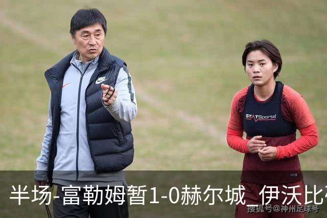 半场-富勒姆暂1-0赫尔城 伊沃比破门贝格助攻