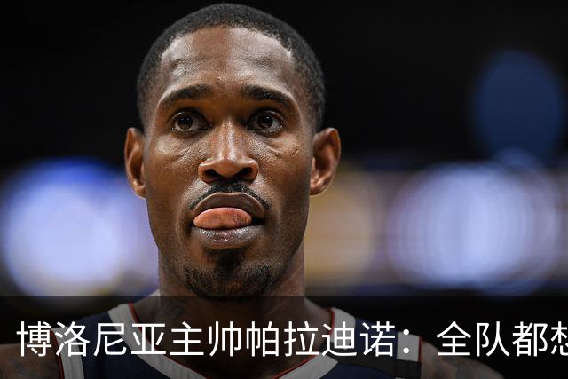博洛尼亚主帅帕拉迪诺：全队都想摆脱困境；支持引进达米安