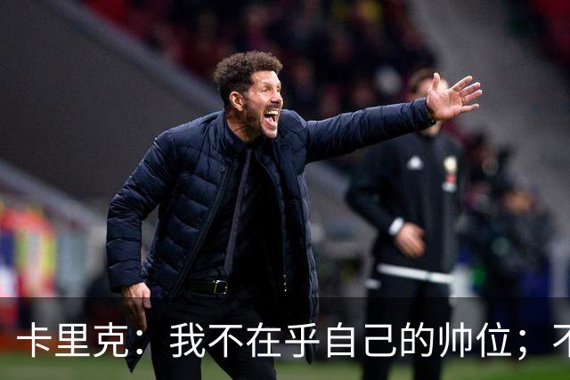 卡里克：我不在乎自己的帅位；不完全同意B费的观点