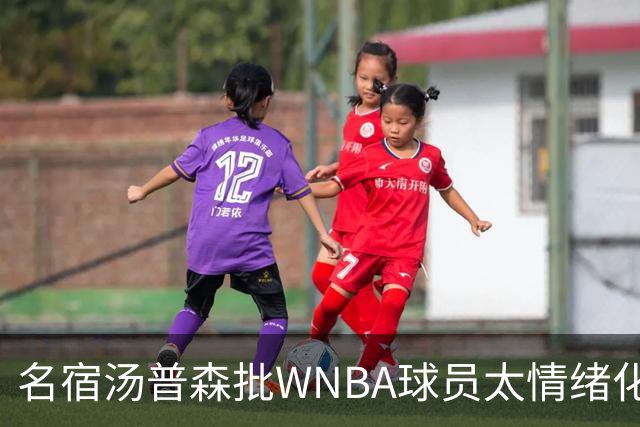 名宿汤普森批WNBA球员太情绪化，评论员：这不是秘密俱乐部