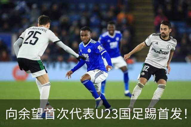 向余望首次代表U23国足踢首发！就直言他很喜欢跟这两位王牌搭档
