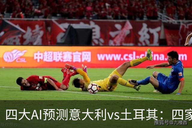 四大AI预测意大利vs土耳其：四家均看好主胜