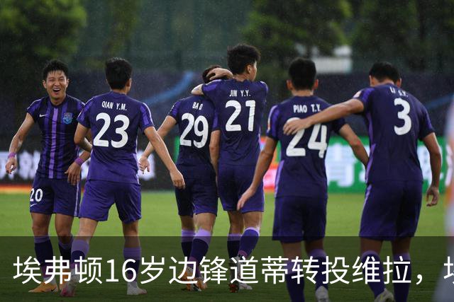 埃弗顿16岁边锋道蒂转投维拉，埃弗顿将获青训补偿