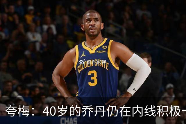 夸梅：40岁的乔丹仍在内线积极卡位防守 而詹姆斯只会偷懒