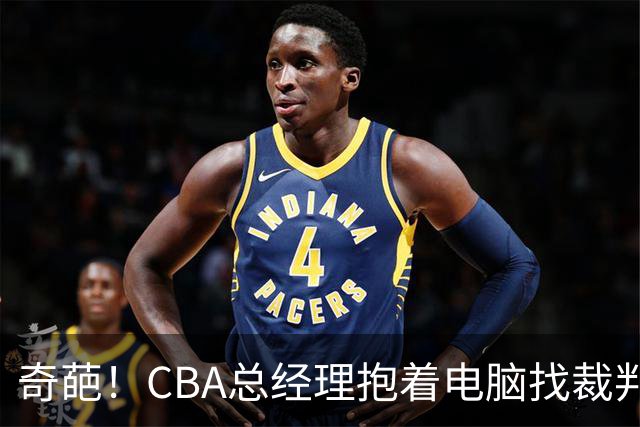 奇葩！CBA总经理抱着电脑找裁判理论，杨鸣：现在都这么搞了吗？