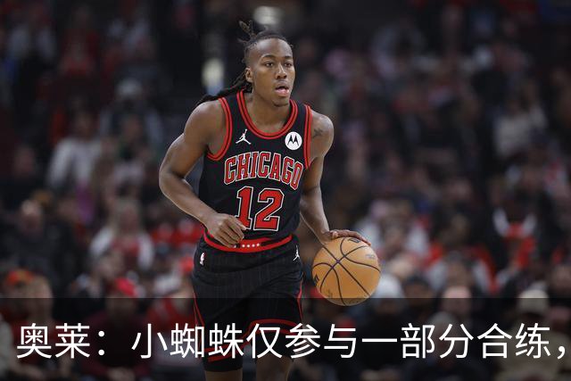 奥莱：小蜘蛛仅参与一部分合练，能否出战皇马将在周六确定