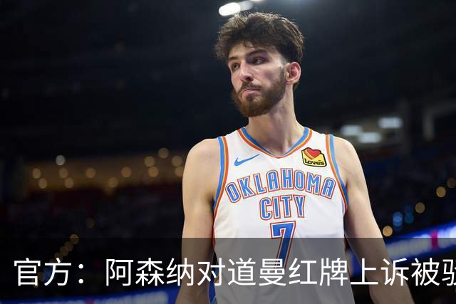 官方：阿森纳对道曼红牌上诉被驳回！意媒：枪手竞争科莫后卫拉蒙