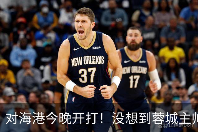 对海港今晚开打！没想到蓉城主帅约翰赛前这样说，费利佩说的很实在