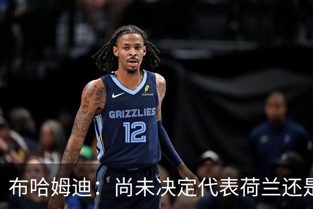 布哈姆迪：尚未决定代表荷兰还是摩洛哥，我是埃因霍温人