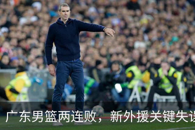 广东男篮两连败，新外援关键失误酿败局，徐杰18分 三分球6中1！
