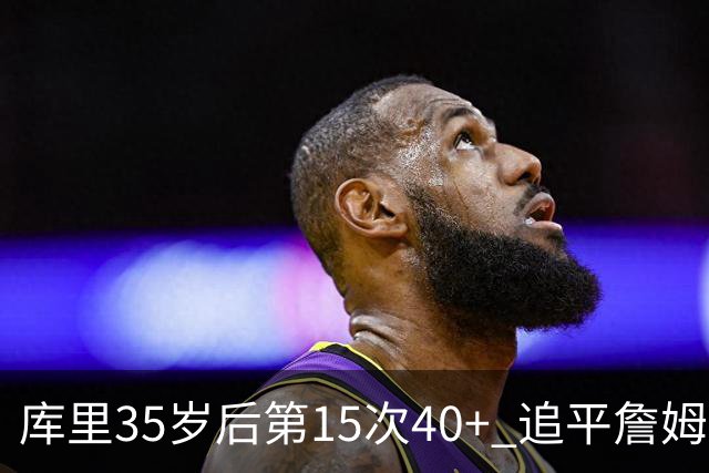 库里35岁后第15次40+ 追平詹姆斯并列历史第一