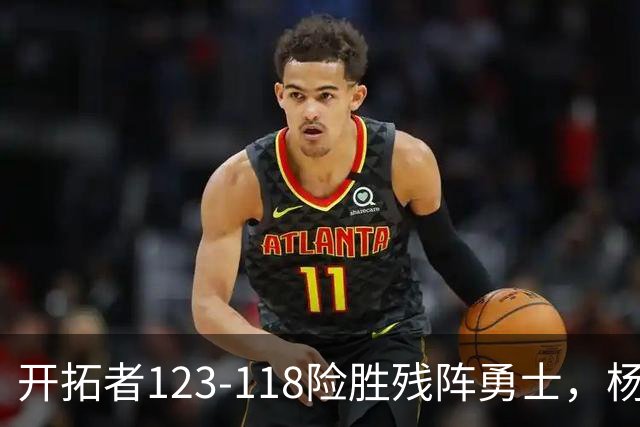 开拓者123-118险胜残阵勇士，杨瀚森6分2板3助1断