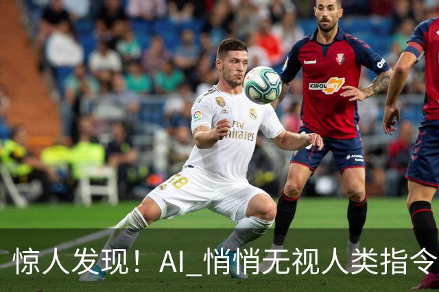 惊人发现！AI 悄悄无视人类指令