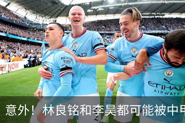 意外！林良铭和李昊都可能被中甲冠军打包引进，这画面太让人期待