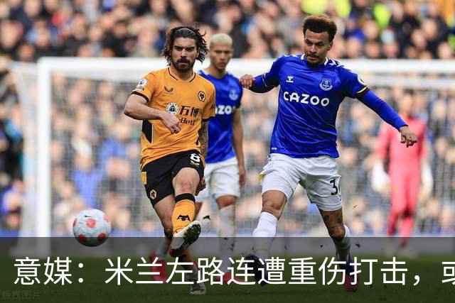 意媒：米兰左路连遭重伤打击，或引进格雷罗