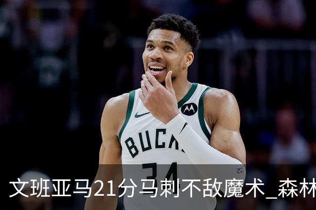 文班亚马21分马刺不敌魔术 森林狼大胜独行侠