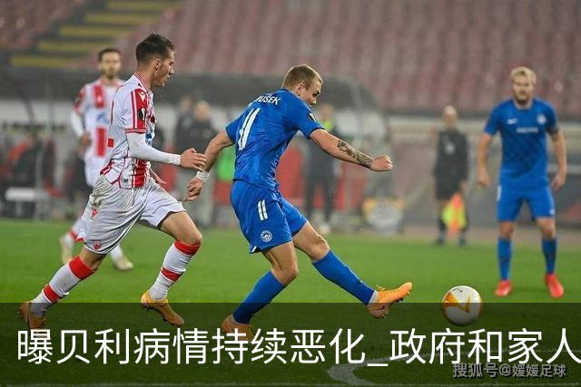 曝贝利病情持续恶化 政府和家人已在准备后事
