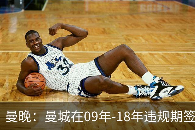曼晚：曼城在09年-18年违规期签下45名球员，总花费12亿英镑