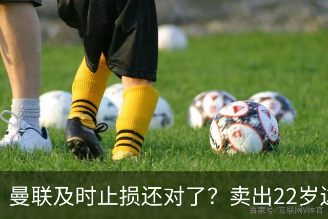 曼联及时止损还对了？卖出22岁边锋后，他的身价暴跌2800万欧元
