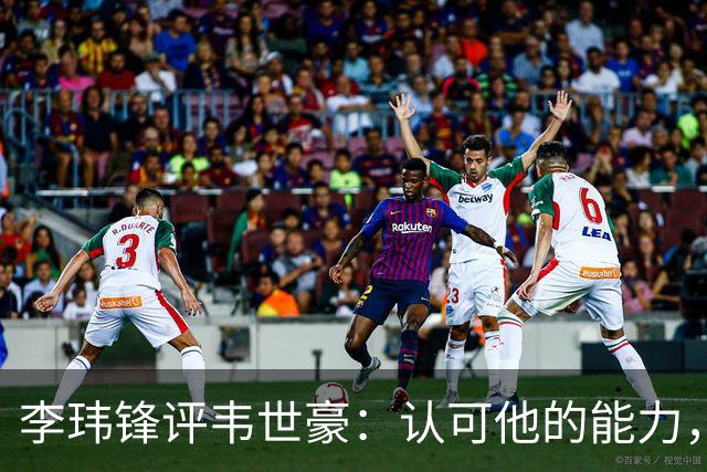 李玮锋评韦世豪：认可他的能力，但需要把情绪管理做得更好