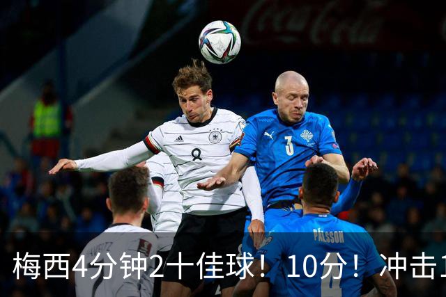梅西4分钟2十佳球！10分！冲击1000球500助攻！2030年退役？