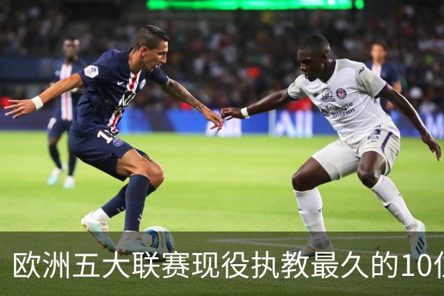 欧洲五大联赛现役执教最久的10位主帅