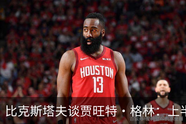 比克斯塔夫谈贾旺特·格林：上半场没打也不抱怨 他总能带来能量